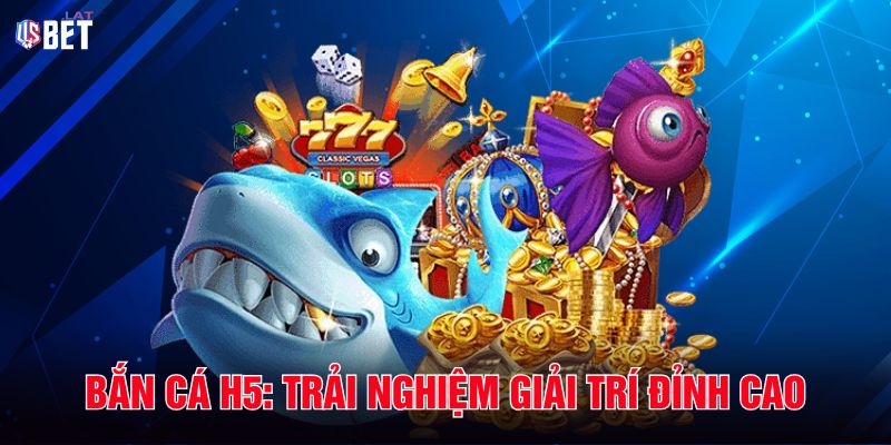 Bắn Cá H5 Trải Nghiệm Giải Trí Đỉnh Cao