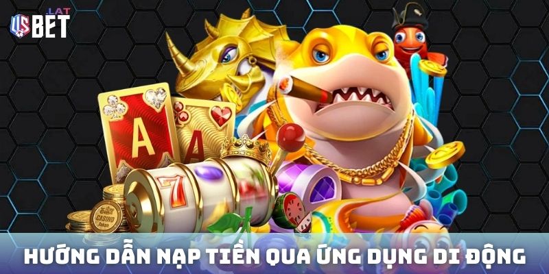 Hướng dẫn nạp tiền Usbet qua ứng dụng di động